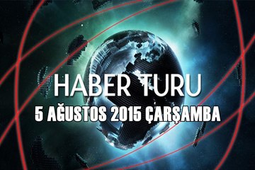 Haber Turu 5 Ağustos 2015 Çarşamba