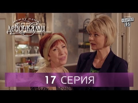 Сериал Между нами, девочками , 17 серия | От создателей сериала Сваты и студии Квартал 95 .