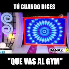tu cuando dice que vas al gym