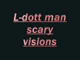 L-dot man scary visions