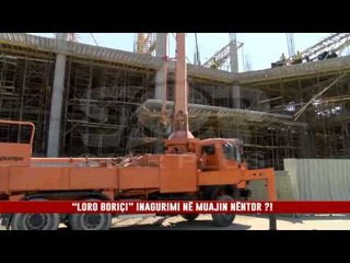 “LORO BORIÇI” INAGURIMI NË MUAJIN NËNTOR ?!