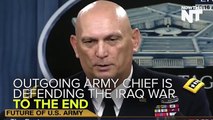 Retiring U.S. Army Chief: Iraq War Was Totally Justified