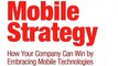 Mobile Strategy: How Your Company Can Win by Embracing Mobile Technologies