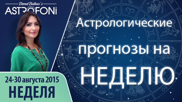 Общий астрологический прогноз на неделю 24 - 30 августа 2015 года