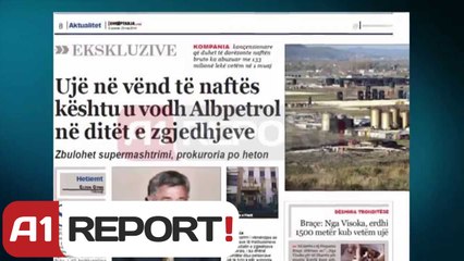 A1 Report - Mashtrimi, Albpetroli bleu ujin per nafte, ne ditet e zgjedhjeve