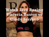 Victoria Bustos vs Cindy Serrano Boxing live online