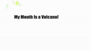 My Mouth Is a Volcano!