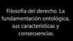 Filosofía del derecho. La fundamentación ontológica, sus características y consecuencias.