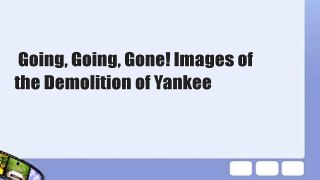 Going, Going, Gone! Images of the Demolition of Yankee