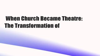 When Church Became Theatre: The Transformation of