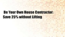 Be Your Own House Contractor: Save 25% without Lifting