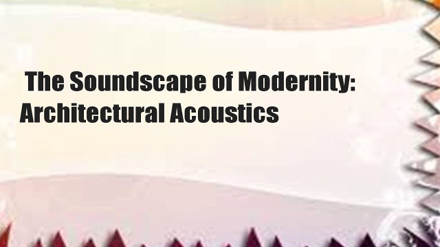 The Soundscape of Modernity: Architectural Acoustics