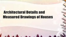 Architectural Details and Measured Drawings of Houses
