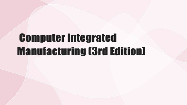 Computer Integrated Manufacturing (3rd Edition)