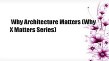 Why Architecture Matters (Why X Matters Series)