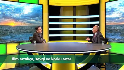 İLİM ARTIKÇA, SEVGİ VE KORKU ARTAR