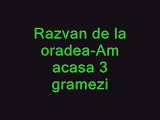 Razvan de la Oradea- Am acasa 3 gramezi