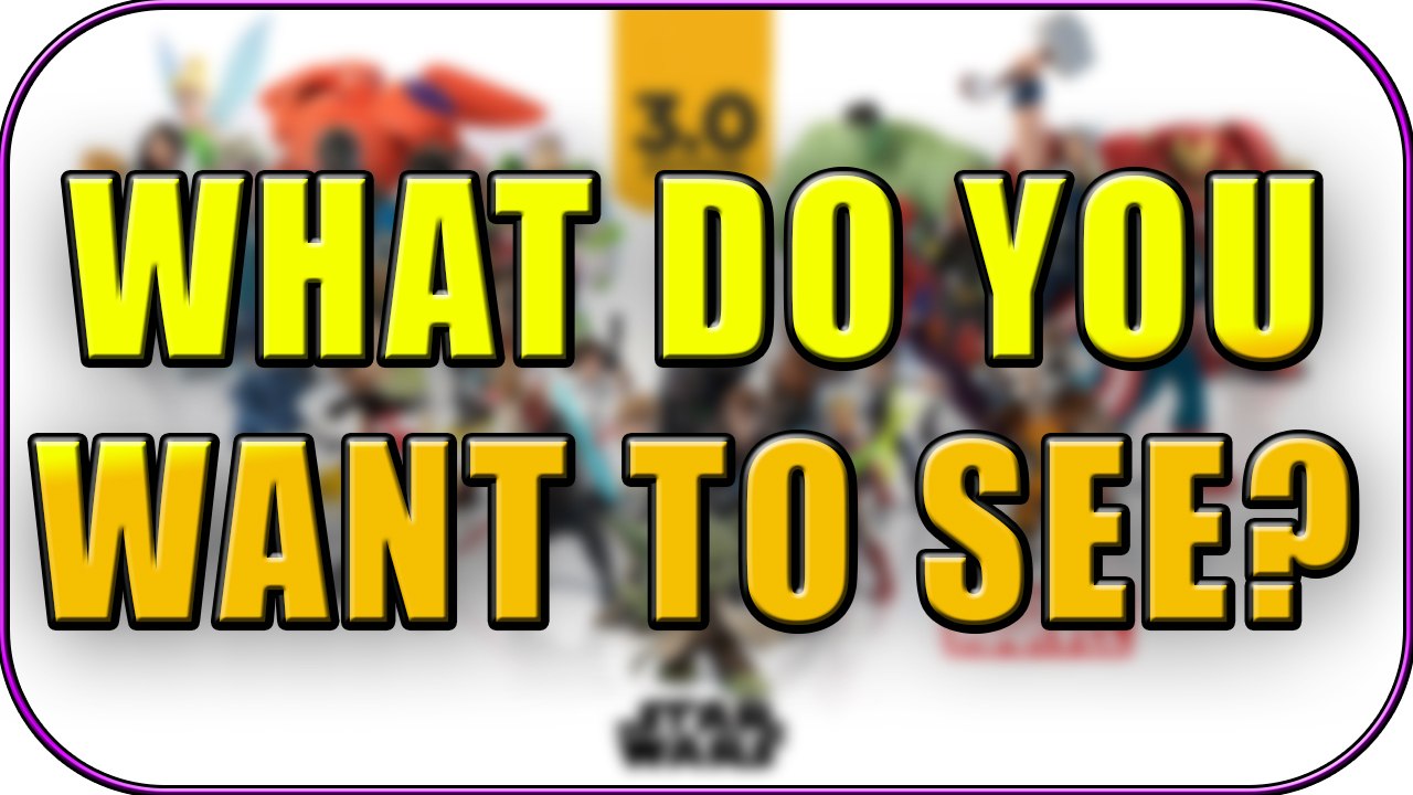WHAT IN DISNEY INFINITY 3.0 DO YOU WANT TO SEE ?