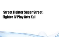 Street Fighter Super Street Fighter IV Play Arts Kai