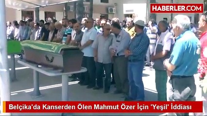 Belçika'da Kanserden Ölen Mahmut Özer İçin 'Yeşil' İddiası
