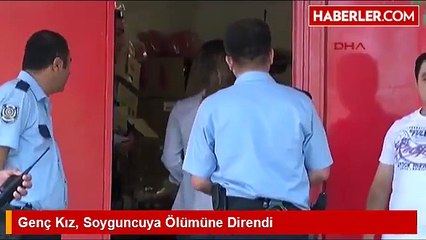 genc kiz soyguncuya olumune direndi