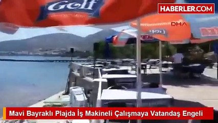 Mavi Bayraklı Plajda İş Makineli Çalışmaya Vatandaş Engeli