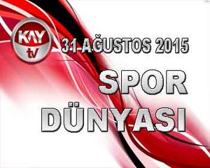 31 AĞUSTOS 2015 SPOR DÜNYASI