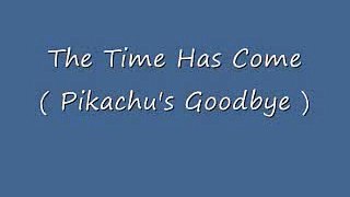 The Time Has Come ( Pikachu's Goodbye )