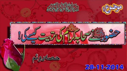 Hazoor ne Sahaba Ki Tarbiat Kesay Ki.P,2(28-11-2014)