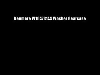 Kenmore W10473144 Washer Gearcase