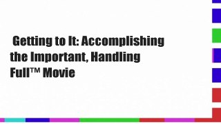 Getting to It: Accomplishing the Important, Handling  Full™ Movie