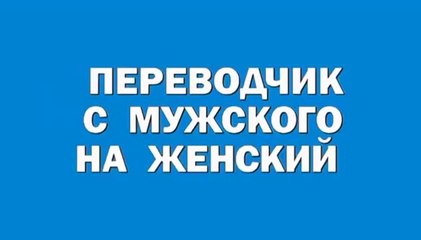 Переводчик с мужского на женский  Прикол