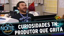 Curiosidades The Noite: Produtor que fala gritando