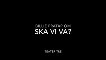 Billie pratar om Ska vi va?