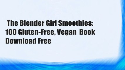 The Blender Girl Smoothies: 100 Gluten-Free, Vegan  Book Download Free