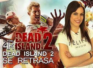 El Píxel 4K: Dead Island 2 se retrasa