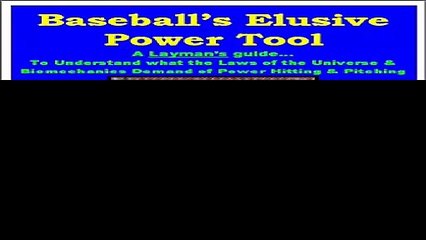Baseballs Elusive Power Tool A Laymans guide... To Understand what the Laws of the Universe  Biomechanics...