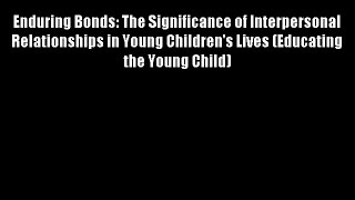 Enduring Bonds: The Significance of Interpersonal Relationships in Young Children's Lives (Educating