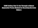 SOAR Selling: How To Get Through to Almost Anyonethe Proven Method for Reaching Decision Makers