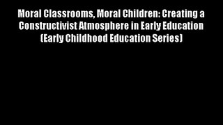 Moral Classrooms Moral Children: Creating a Constructivist Atmosphere in Early Education (Early