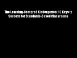 The Learning-Centered Kindergarten: 10 Keys to Success for Standards-Based Classrooms Download