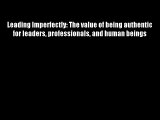 Leading Imperfectly: The value of being authentic for leaders professionals and human beings