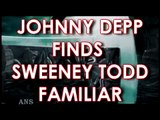 JOHNNY DEPP FINDS SWEENEY TODD FAMILIAR