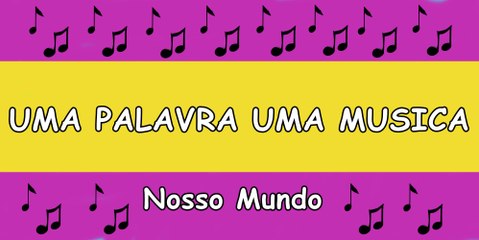 UMA PALAVRA UMA MUSICA: NOSSO MUNDO
