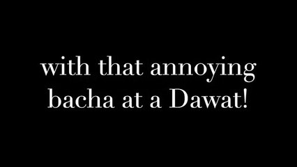 Funny Video ( What i Wish I Could Do With That Annoying Bacha At A Dawwat ! )