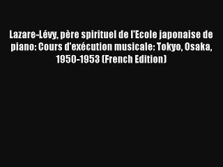 Lire Lazare-Lévy père spirituel de l'Ecole japonaise de piano: Cours d'exécution musicale: