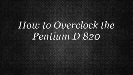 How-To Overclock The Pentium D 820