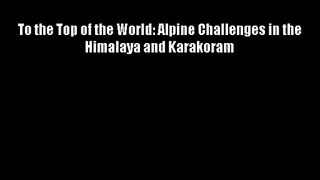 To the Top of the World: Alpine Challenges in the Himalaya and Karakoram Download Books Free