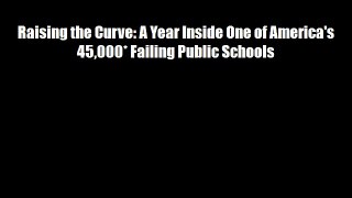 Raising the Curve: A Year Inside One of America's 45000* Failing Public Schools Free Download