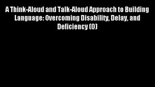 A Think-Aloud and Talk-Aloud Approach to Building Language: Overcoming Disability Delay and